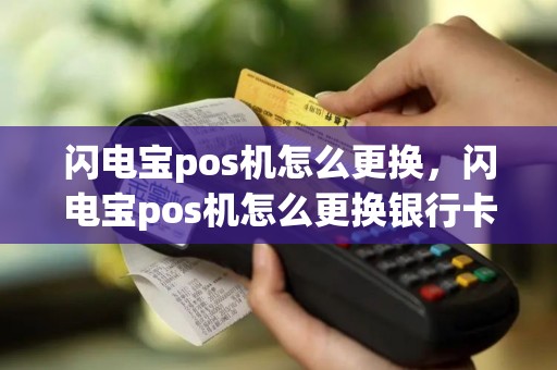闪电宝pos机怎么更换，闪电宝pos机怎么更换银行卡