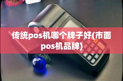 传统pos机哪个牌子好(市面pos机品牌)
