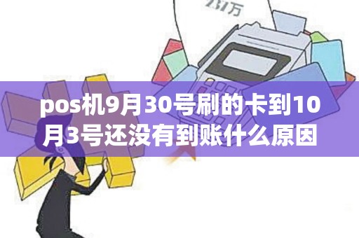 pos机9月30号刷的卡到10月3号还没有到账什么原因