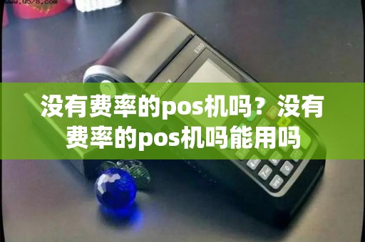 没有费率的pos机吗？没有费率的pos机吗能用吗
