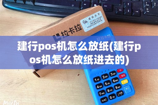 建行pos机怎么放纸(建行pos机怎么放纸进去的)
