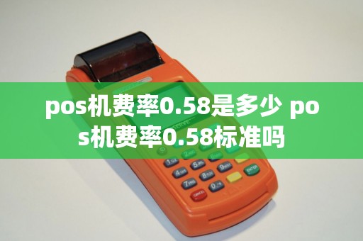 pos机费率0.58是多少 pos机费率0.58标准吗