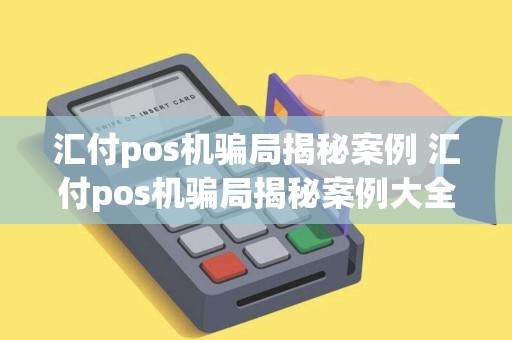 汇付pos机骗局揭秘案例 汇付pos机骗局揭秘案例大全
