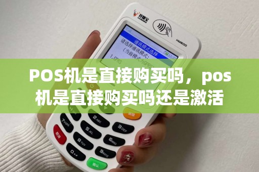 POS机是直接购买吗，pos机是直接购买吗还是激活