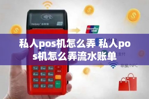 私人pos机怎么弄 私人pos机怎么弄流水账单