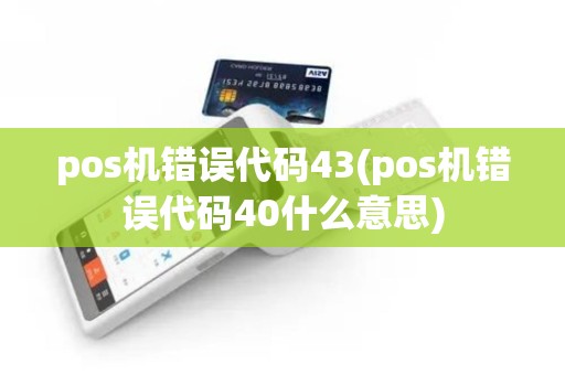 pos机错误代码43(pos机错误代码40什么意思)