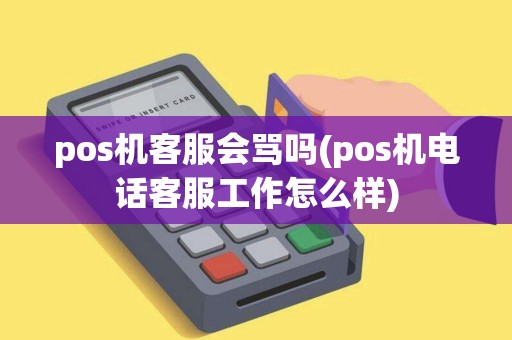 pos机客服会骂吗(pos机电话客服工作怎么样)