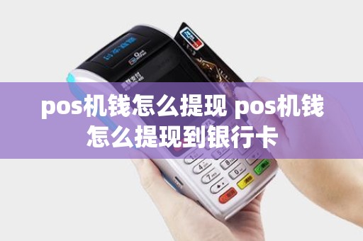 pos机钱怎么提现 pos机钱怎么提现到银行卡