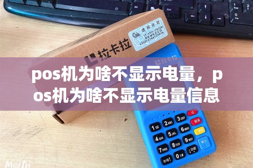 pos机为啥不显示电量，pos机为啥不显示电量信息