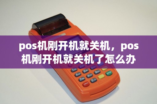 pos机刚开机就关机，pos机刚开机就关机了怎么办