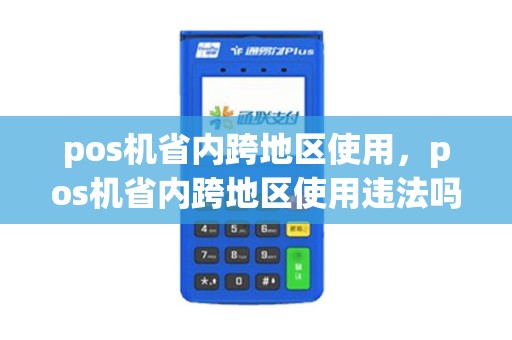 pos机省内跨地区使用，pos机省内跨地区使用违法吗