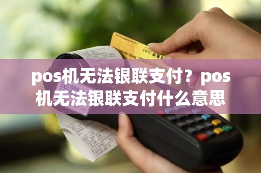 pos机无法银联支付？pos机无法银联支付什么意思