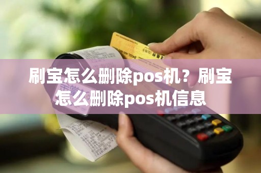 刷宝怎么删除pos机？刷宝怎么删除pos机信息