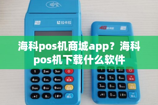 海科pos机商城app？海科pos机下载什么软件