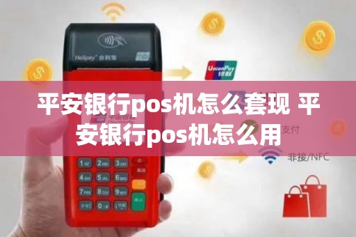 平安银行pos机怎么套现 平安银行pos机怎么用