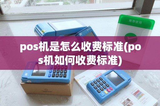 pos机是怎么收费标准(pos机如何收费标准)