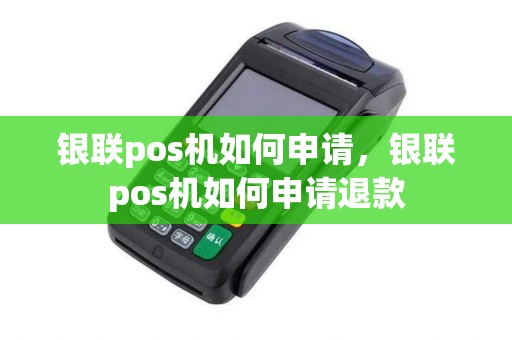 银联pos机如何申请，银联pos机如何申请退款