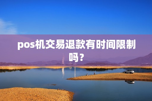 pos机交易退款有时间限制吗？