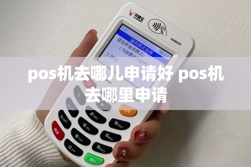 pos机去哪儿申请好 pos机去哪里申请