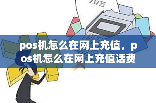 pos机怎么在网上充值，pos机怎么在网上充值话费