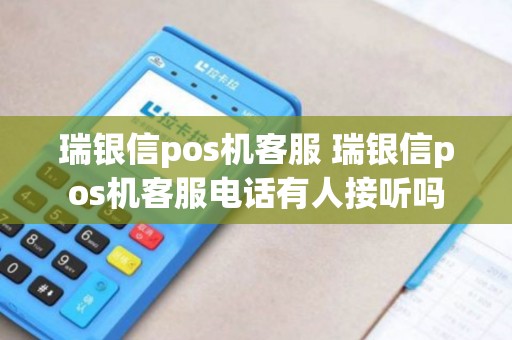 瑞银信pos机客服 瑞银信pos机客服电话有人接听吗