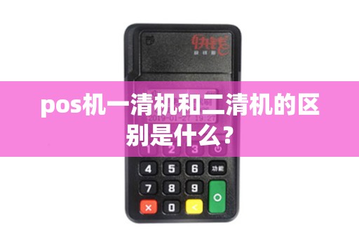 pos机一清机和二清机的区别是什么？