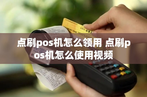 点刷pos机怎么领用 点刷pos机怎么使用视频