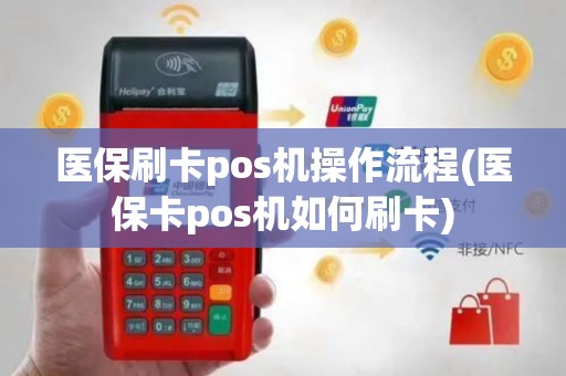 医保刷卡pos机操作流程(医保卡pos机如何刷卡)