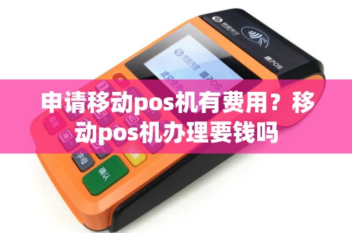 申请移动pos机有费用？移动pos机办理要钱吗