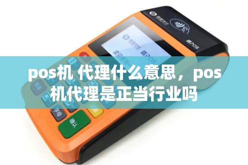 pos机 代理什么意思，pos机代理是正当行业吗