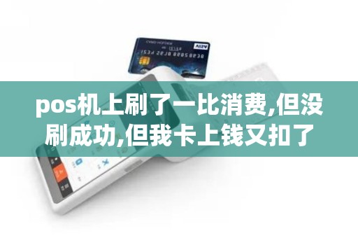 pos机上刷了一比消费,但没刷成功,但我卡上钱又扣了,这是...