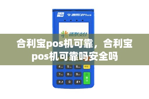 合利宝pos机可靠，合利宝pos机可靠吗安全吗