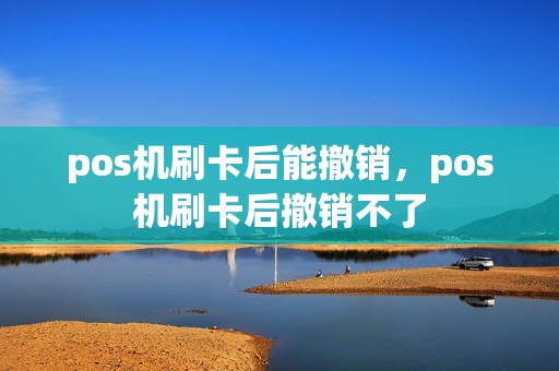 pos机刷卡后能撤销，pos机刷卡后撤销不了