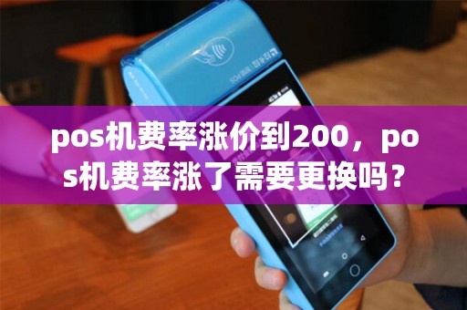 pos机费率涨价到200，pos机费率涨了需要更换吗？