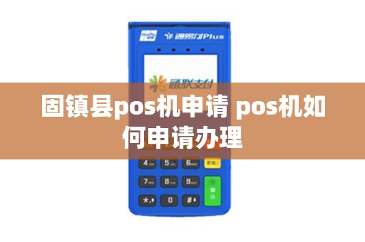 固镇县pos机申请 pos机如何申请办理