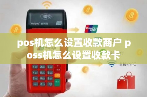 pos机怎么设置收款商户 poss机怎么设置收款卡