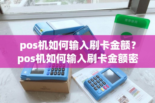pos机如何输入刷卡金额？pos机如何输入刷卡金额密码