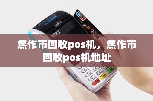 焦作市回收pos机，焦作市回收pos机地址