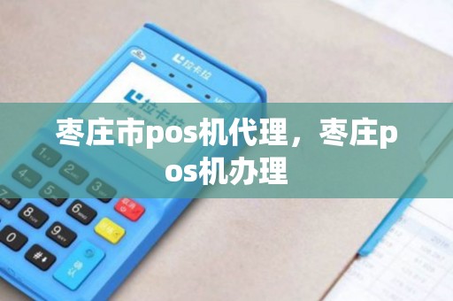 枣庄市pos机代理，枣庄pos机办理