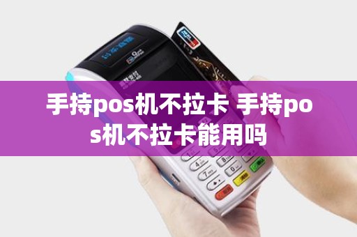 手持pos机不拉卡 手持pos机不拉卡能用吗