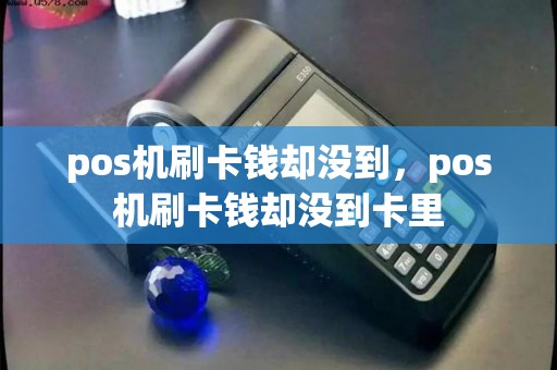 pos机刷卡钱却没到，pos机刷卡钱却没到卡里