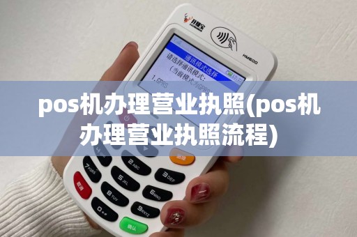 pos机办理营业执照(pos机办理营业执照流程)