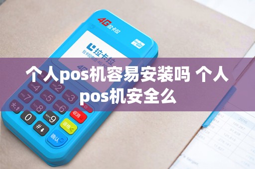 个人pos机容易安装吗 个人pos机安全么