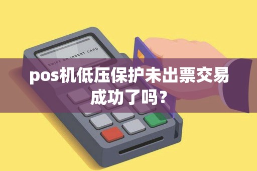 pos机低压保护未出票交易成功了吗？