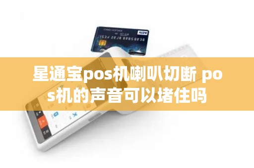 星通宝pos机喇叭切断 pos机的声音可以堵住吗
