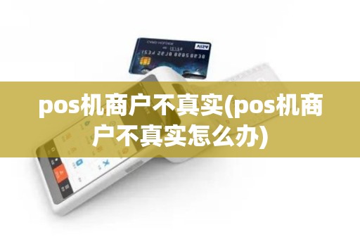 pos机商户不真实(pos机商户不真实怎么办)