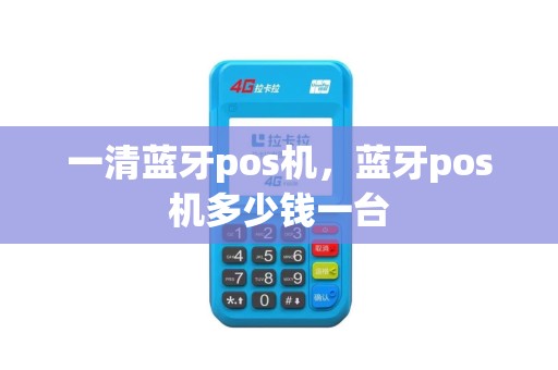 一清蓝牙pos机，蓝牙pos机多少钱一台