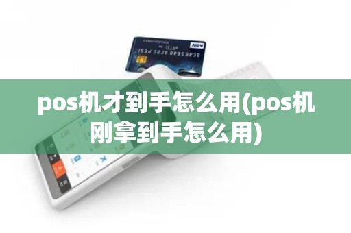 pos机才到手怎么用(pos机刚拿到手怎么用)