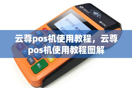 云尊pos机使用教程，云尊pos机使用教程图解