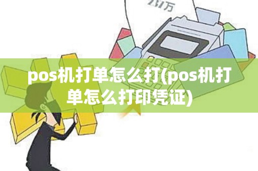 pos机打单怎么打(pos机打单怎么打印凭证)